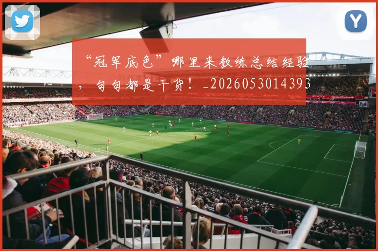 “冠军底色”哪里来教练总结经验，句句都是干货！_20260530143933