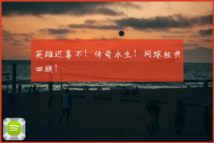 英雄迟暮不！传奇永生！网球经典回顾！