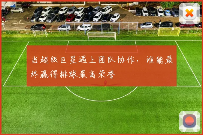 当超级巨星遇上团队协作，谁能最终赢得排球最高荣誉