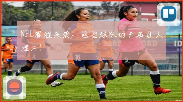 NFL赛程来袭，这些球队的开局让人捏汗！