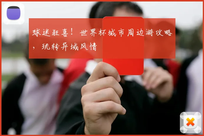 球迷狂喜！世界杯城市周边游攻略，玩转异域风情