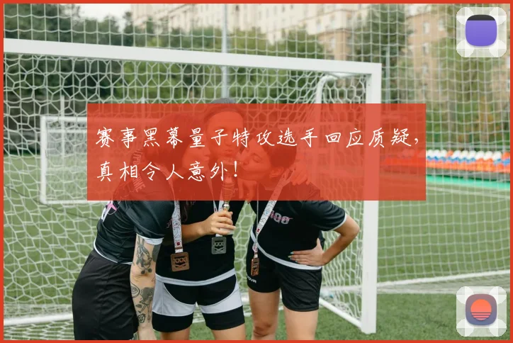 赛事黑幕量子特攻选手回应质疑，真相令人意外！