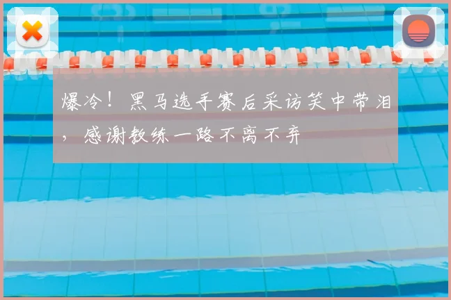 爆冷！黑马选手赛后采访笑中带泪，感谢教练一路不离不弃
