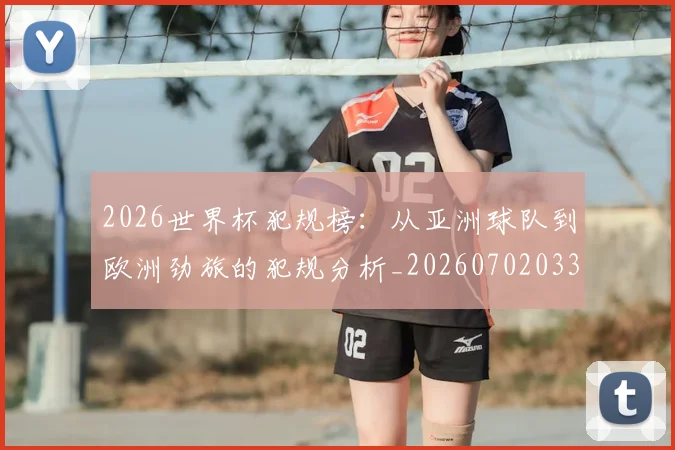 2026世界杯犯规榜：从亚洲球队到欧洲劲旅的犯规分析_20260702033600