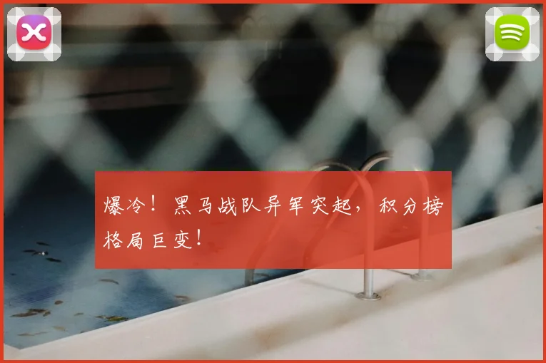 爆冷！黑马战队异军突起，积分榜格局巨变！