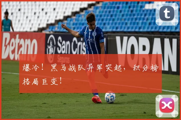 爆冷！黑马战队异军突起，积分榜格局巨变！