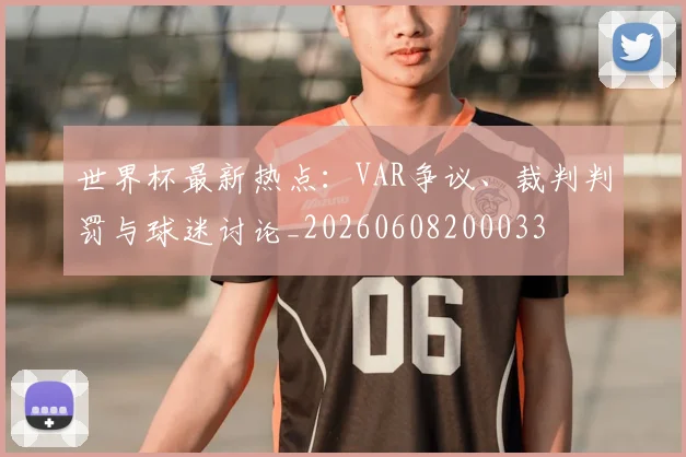 世界杯最新热点：VAR争议、裁判判罚与球迷讨论_20260608200033