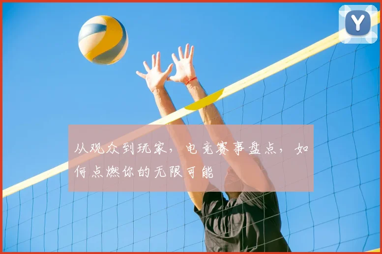 从观众到玩家，电竞赛事盘点，如何点燃你的无限可能