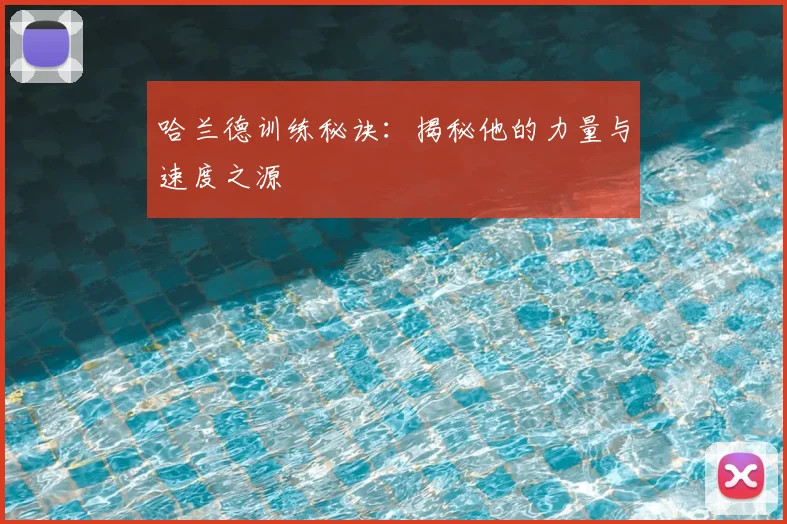 哈兰德训练秘诀：揭秘他的力量与速度之源