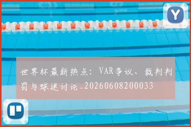 世界杯最新热点：VAR争议、裁判判罚与球迷讨论_20260608200033