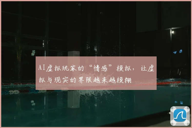 AI虚拟玩家的“情感”模拟，让虚拟与现实的界限越来越模糊