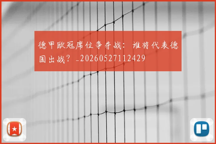德甲欧冠席位争夺战：谁将代表德国出战？_20260527112429