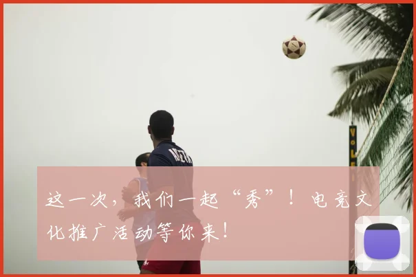 这一次，我们一起“秀”！电竞文化推广活动等你来！