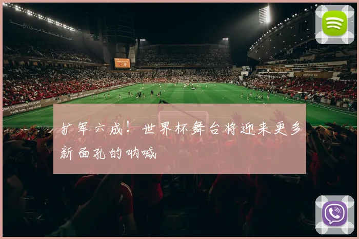 扩军六成！世界杯舞台将迎来更多新面孔的呐喊