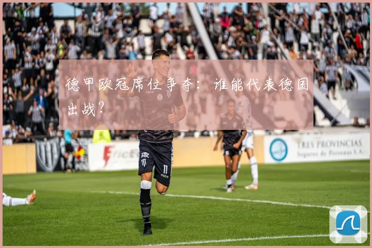 德甲欧冠席位争夺：谁能代表德国出战？