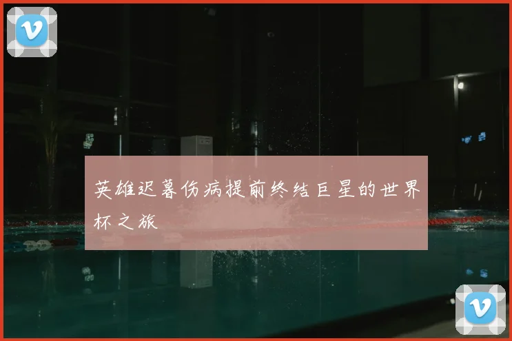 英雄迟暮伤病提前终结巨星的世界杯之旅