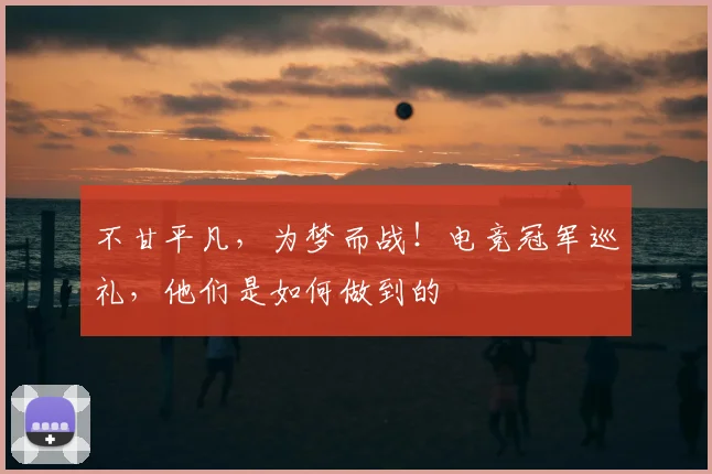 不甘平凡，为梦而战！电竞冠军巡礼，他们是如何做到的