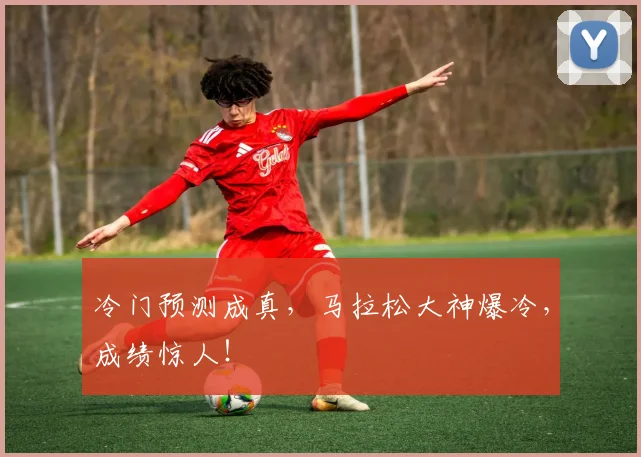 冷门预测成真，马拉松大神爆冷，成绩惊人！
