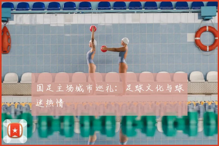 国足主场城市巡礼：足球文化与球迷热情