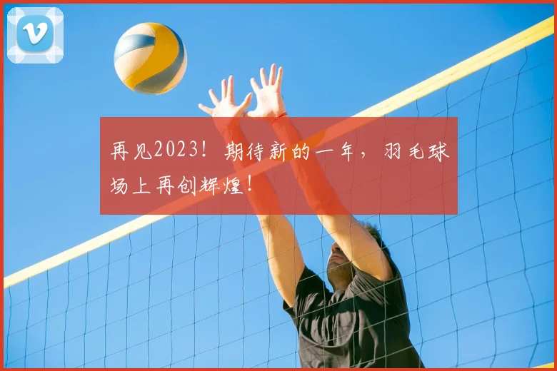 再见2023！期待新的一年，羽毛球场上再创辉煌！
