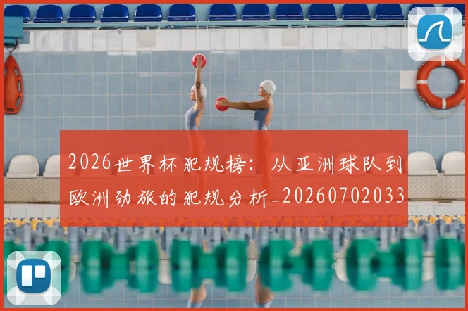 2026世界杯犯规榜：从亚洲球队到欧洲劲旅的犯规分析_20260702033600