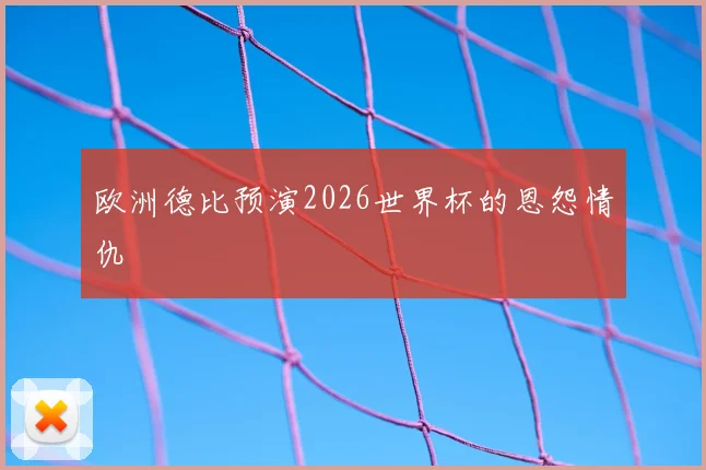 欧洲德比预演2026世界杯的恩怨情仇