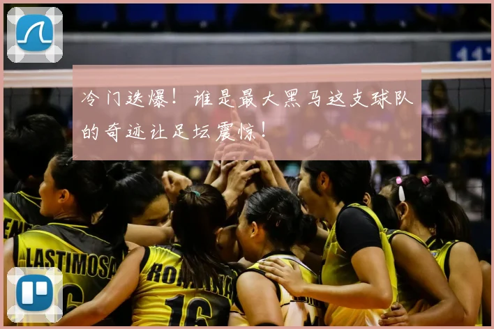 冷门迭爆！谁是最大黑马这支球队的奇迹让足坛震惊！