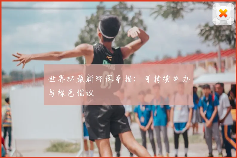 世界杯最新环保举措：可持续举办与绿色倡议