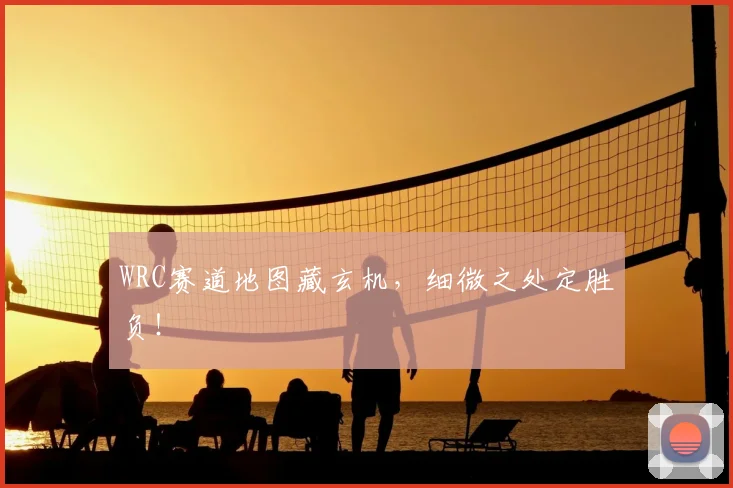 WRC赛道地图藏玄机，细微之处定胜负！