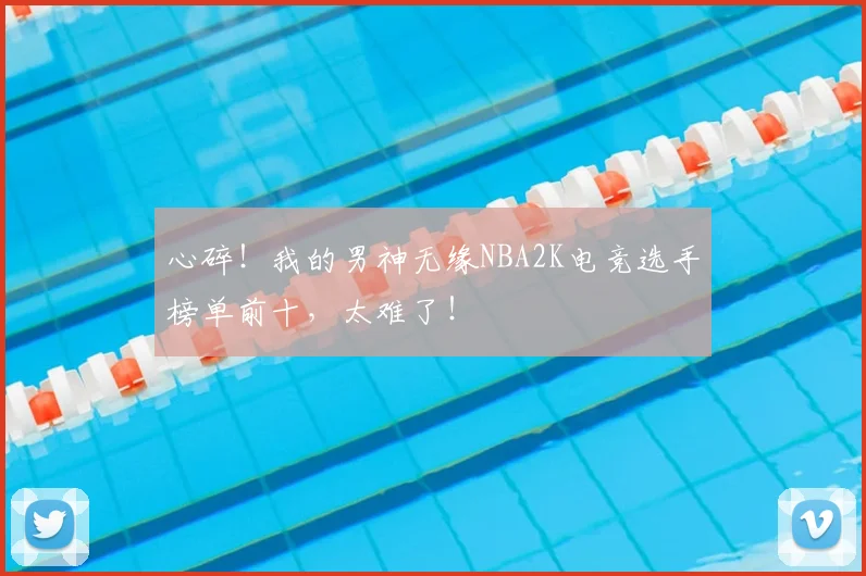 心碎！我的男神无缘NBA2K电竞选手榜单前十，太难了！