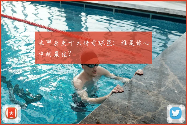 法甲历史十大传奇球星：谁是你心中的最佳？