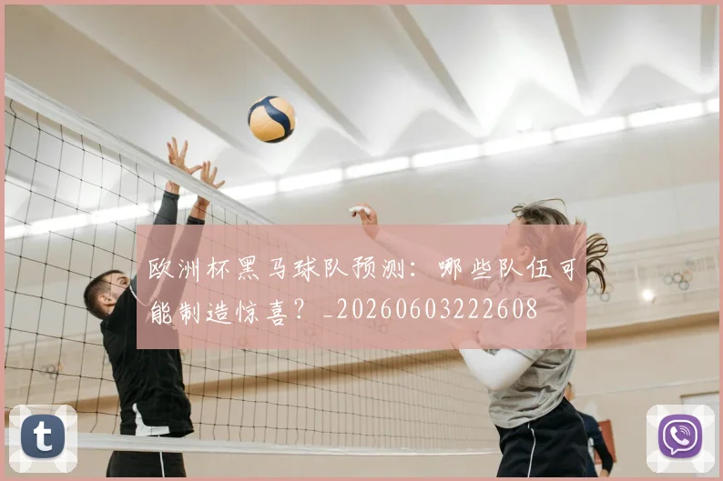 欧洲杯黑马球队预测：哪些队伍可能制造惊喜？_20260603222608