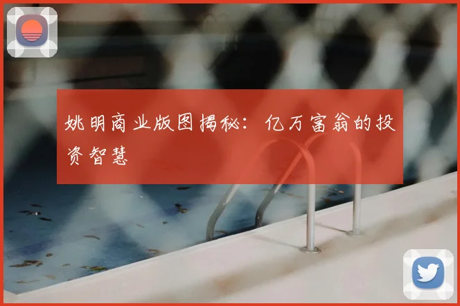 姚明商业版图揭秘：亿万富翁的投资智慧