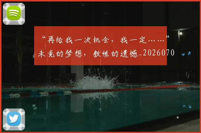 “再给我一次机会，我一定……”未竟的梦想，教练的遗憾_20260702172504